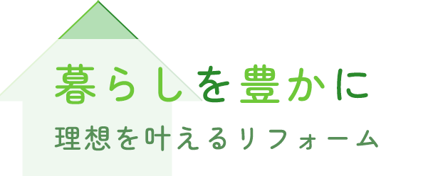 暮らしをゆたかに、理想を叶えるリフォーム